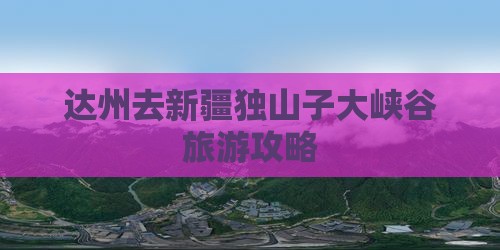 达州去新疆独山子大峡谷哪里玩