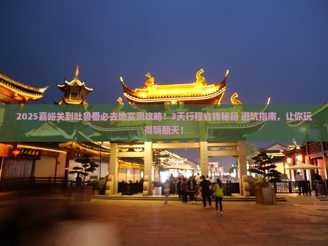 嘉峪关到新疆吐鲁番必去地 嘉峪关到新疆吐鲁番必去地