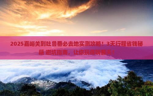 嘉峪关到新疆吐鲁番必去地 嘉峪关到新疆吐鲁番必去地