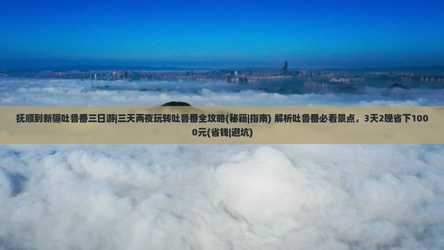 抚顺到新疆吐鲁番三日游