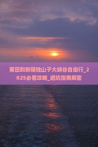 莆田到新疆独山子大峡谷自由行