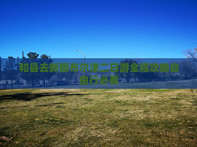 和县去新疆布尔津二日游
