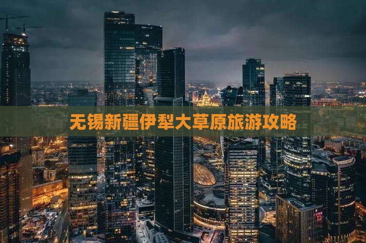 无锡到新疆伊犁大草原攻略
