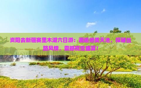 资阳去新疆赛里木湖六日游