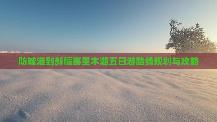 防城港到新疆赛里木湖五日游