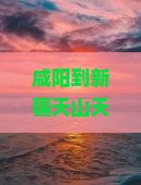 咸阳到新疆天山天池攻略
