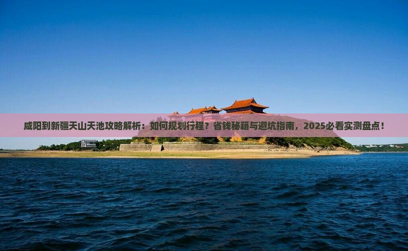 咸阳到新疆天山天池攻略