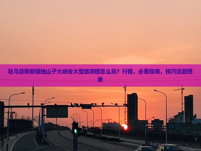 驻马店到新疆独山子大峡谷大型旅游团