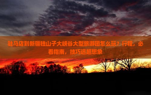 驻马店到新疆独山子大峡谷大型旅游团