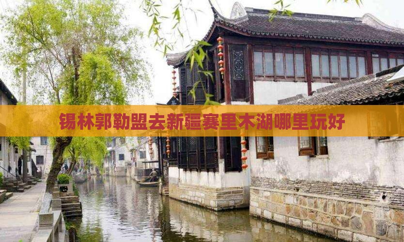 锡林郭勒盟去新疆赛里木湖哪里玩