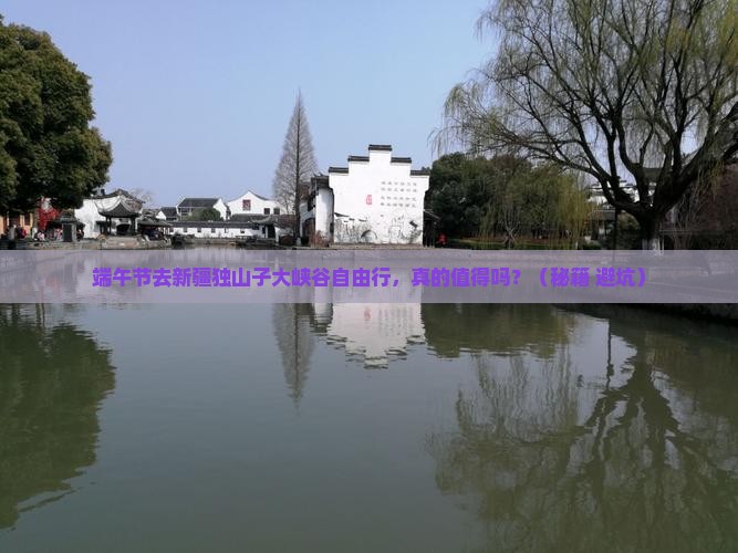 端午节到新疆独山子大峡谷自由行