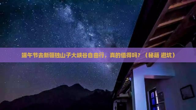 端午节到新疆独山子大峡谷自由行