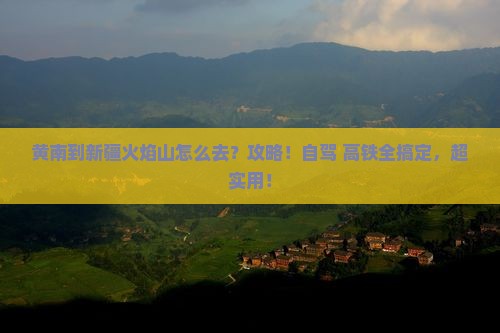 黄南到新疆火焰山攻略