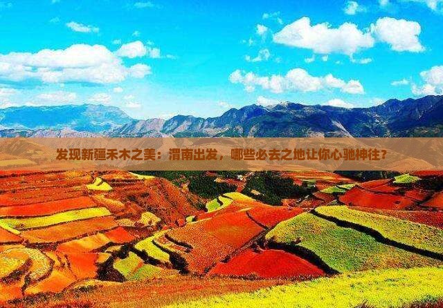 发现新疆禾木之美：渭南出发，哪些必去之地让你心驰神往？