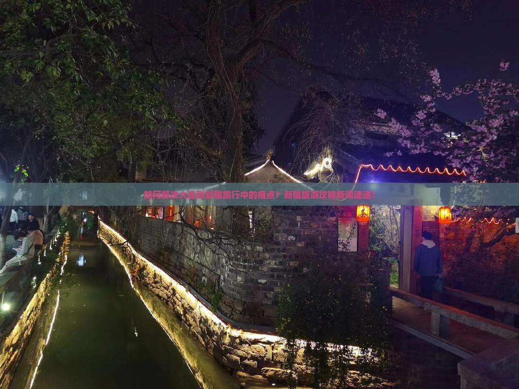 如何解决大连到新疆旅行中的痛点？新疆旅游攻略新词速递！
