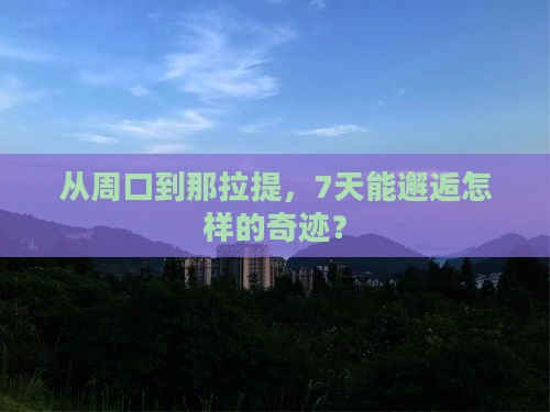 从周口到那拉提，7天能邂逅怎样的奇迹？