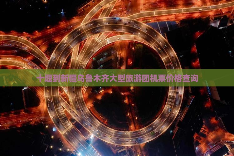 十堰到新疆乌鲁木齐大型旅游团机票价格查询