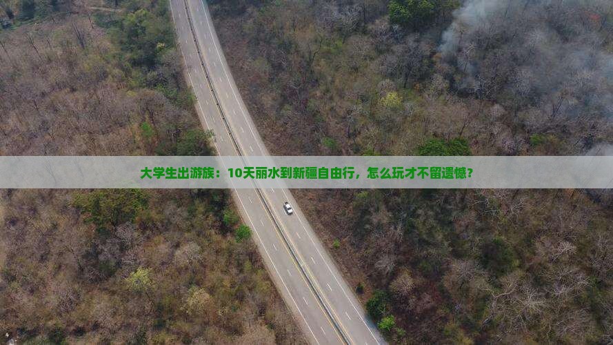 大学生出游族：10天丽水到新疆自由行，怎么玩才不留遗憾？