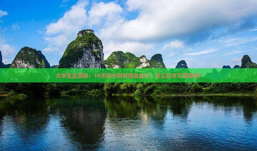 大学生出游族：10天丽水到新疆自由行，怎么玩才不留遗憾？