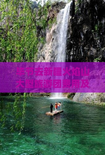 毕节去新疆火焰山大型旅游团费用及路线指南
