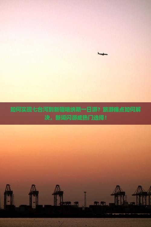 如何实现七台河到新疆喀纳斯一日游？旅游痛点如何解决，新词闪游成热门选择！