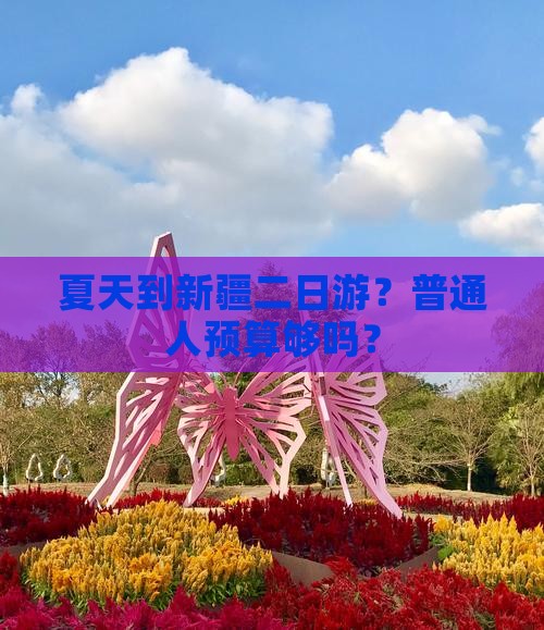 夏天到新疆二日游？普通人预算够吗？