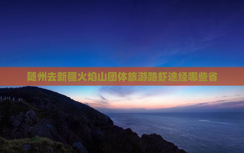 随州去新疆火焰山团体旅游路虾途经哪些省