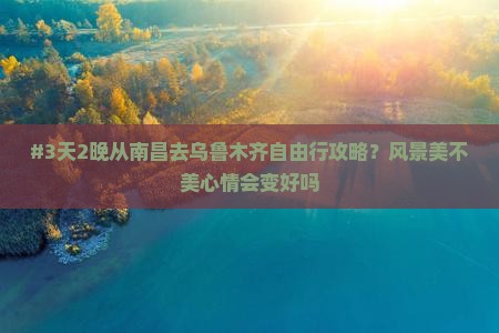 #3天2晚从南昌去乌鲁木齐自由行攻略？风景美不美心情会变好吗