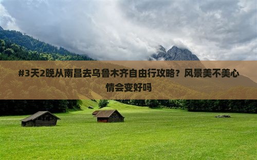 #3天2晚从南昌去乌鲁木齐自由行攻略？风景美不美心情会变好吗
