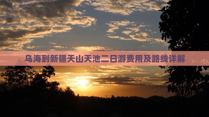 乌海到新疆天山天池二日游费用及路线详解