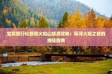 宜宾旅行社新疆火焰山旅游攻略：探寻火焰之旅的绝佳指南