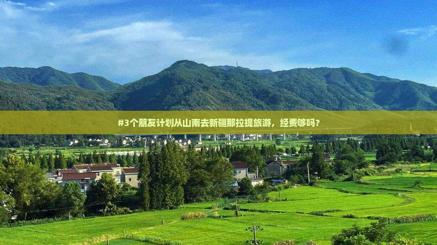 #3个朋友计划从山南去新疆那拉提旅游，经费够吗？