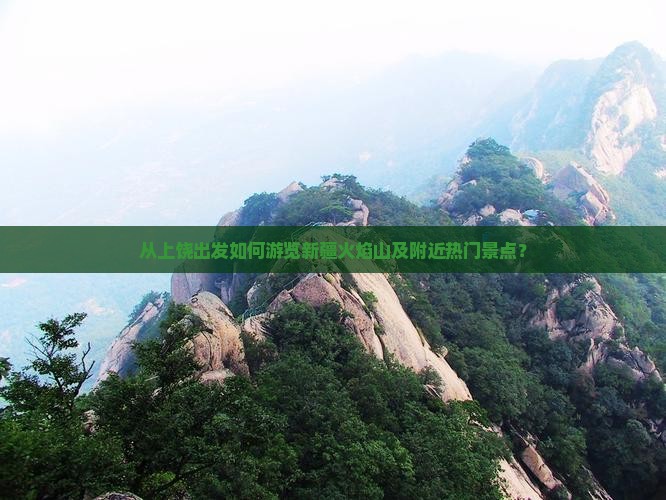 从上饶出发如何游览新疆火焰山及附近热门景点？