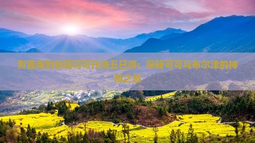 黔西南到新疆可可托海五日游：探秘可可与布尔津的神奇之旅