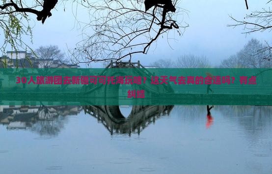30人旅游团去新疆可可托海玩啥？这天气去真的合适吗？有点纠结