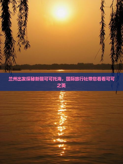 兰州出发探秘新疆可可托海，国际旅行社带您看看可可之美