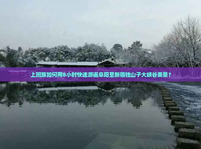 上班族如何用8小时快速游遍阜阳至新疆独山子大峡谷美景？