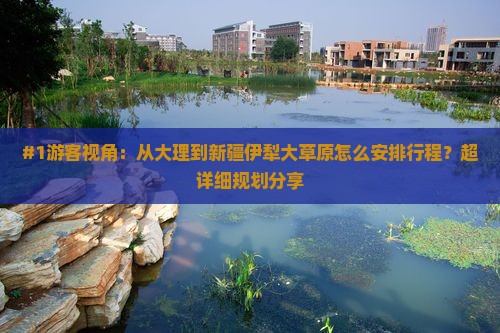 #1游客视角：从大理到新疆伊犁大草原怎么安排行程？超详细规划分享