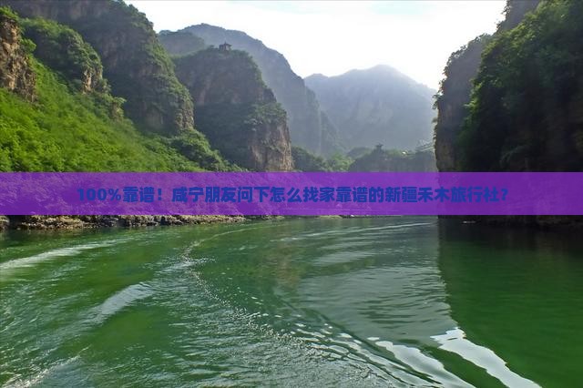 100%靠谱！咸宁朋友问下怎么找家靠谱的新疆禾木旅行社？