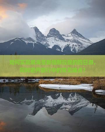 如何实现威海至新疆那拉提的四日游，同时避开旅行中的常见痛点？