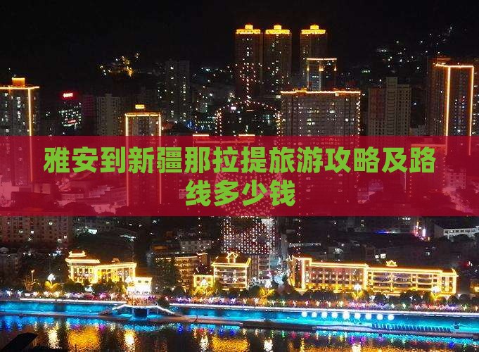 雅安到新疆那拉提旅游攻略及路线多少钱