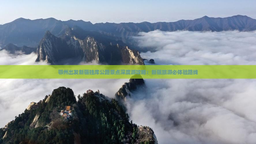 鄂州出发新疆独库公路景点深度游攻略：新疆旅游必体验路线