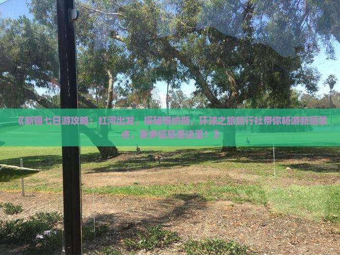 《新疆七日游攻略：红河出发，探秘喀纳斯，环球之旅旅行社带你畅游新疆景点，更多信息看这里！》
