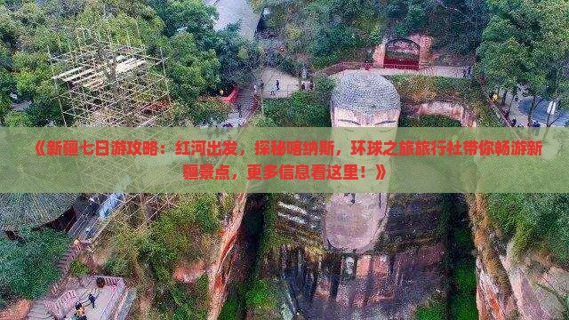 《新疆七日游攻略：红河出发，探秘喀纳斯，环球之旅旅行社带你畅游新疆景点，更多信息看这里！》