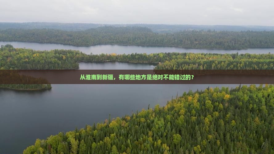 从淮南到新疆，有哪些地方是绝对不能错过的？