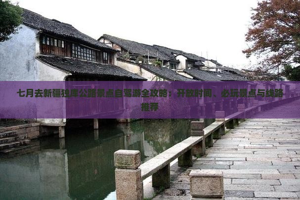七月去新疆独库公路景点自驾游全攻略：开放时间、必玩景点与线路推荐