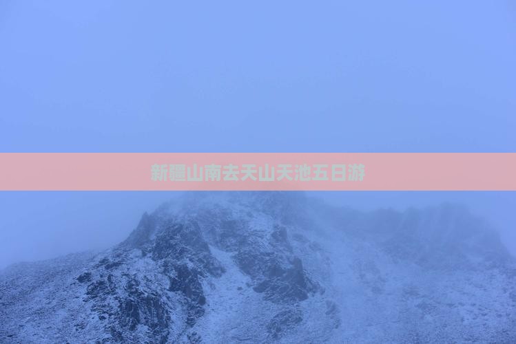 新疆山南去天山天池五日游