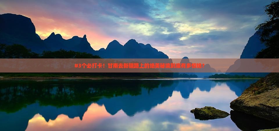#3个必打卡！甘南去新疆路上的绝美秘境到底有多惊艳？