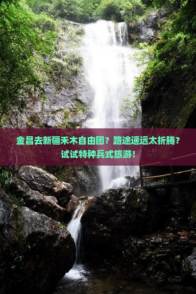 金昌去新疆禾木自由团？路途遥远太折腾？试试特种兵式旅游！