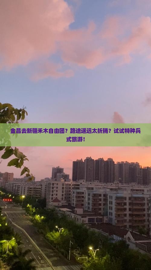 金昌去新疆禾木自由团？路途遥远太折腾？试试特种兵式旅游！